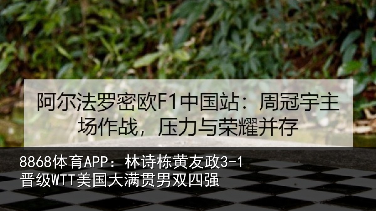 8868体育APP：林诗栋黄友政3-1晋级WTT美国大满贯男双四强