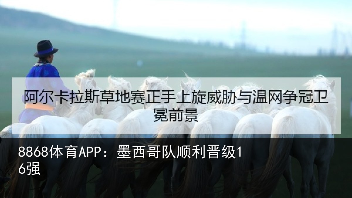 8868体育APP：墨西哥队顺利晋级16强