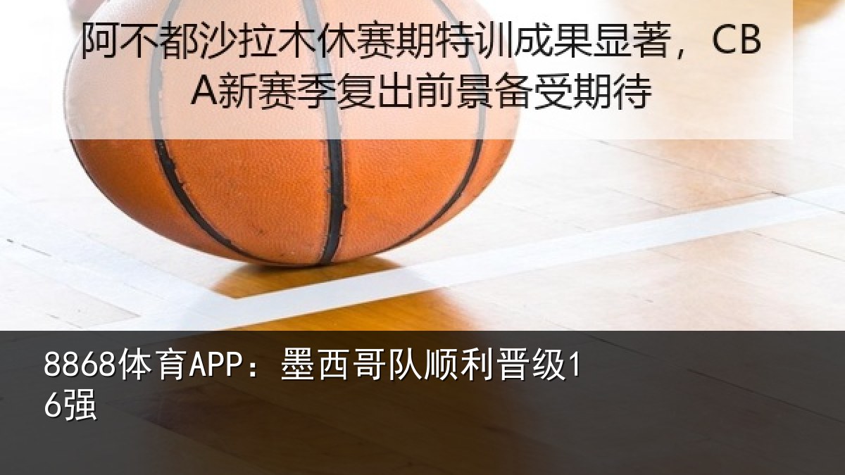 8868体育APP：墨西哥队顺利晋级16强