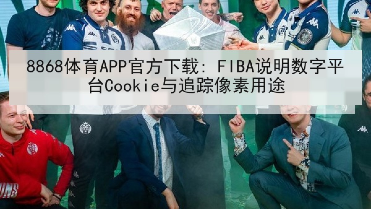 8868体育APP官方下载: FIBA说明数字平台Cookie与追踪像素用途
