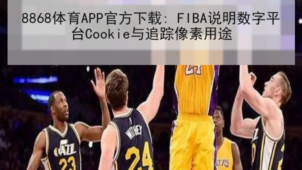 8868体育APP官方下载: FIBA说明数字平台Cookie与追踪像素用途 | 8868 SPORTS