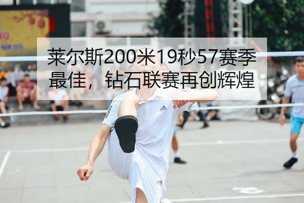 莱尔斯200米19秒57赛季最佳，钻石联赛再创辉煌