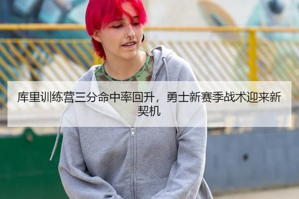 库里训练营三分命中率回升，勇士新赛季战术迎来新契机