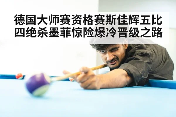 德国大师赛资格赛斯佳辉五比四绝杀墨菲惊险爆冷晋级之路