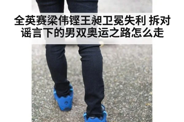 全英赛梁伟铿王昶卫冕失利 拆对谣言下的男双奥运之路怎么走
